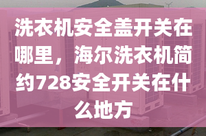 洗衣机安全盖开关在哪里，海尔洗衣机简约728安全开关在什么地方