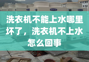 洗衣机不能上水哪里坏了，洗衣机不上水怎么回事