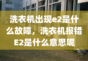 洗衣机出现e2是什么故障，洗衣机报错E2是什么意思呢