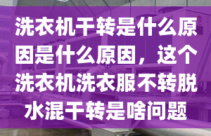 洗衣机干转是什么原因是什么原因，这个洗衣机洗衣服不转脱水混干转是啥问题