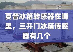 夏普冰箱转感器在哪里，三开门冰箱传感器有几个