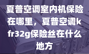 夏普空调室内机保险在哪里，夏普空调kfr32g保险丝在什么地方