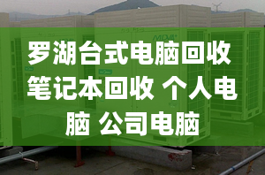 罗湖台式电脑回收 笔记本回收 个人电脑 公司电脑