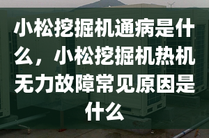 小松挖掘机通病是什么，小松挖掘机热机无力故障常见原因是什么