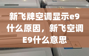 新飞牌空调显示e9什么原因，新飞空调E9什么意思