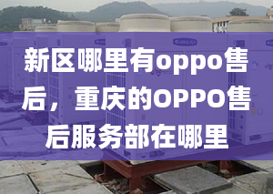 新区哪里有oppo售后，重庆的OPPO售后服务部在哪里