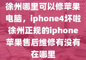 徐州哪里可以修苹果电脑，iphone4坏啦徐州正规的iphone苹果售后维修有没有在哪里