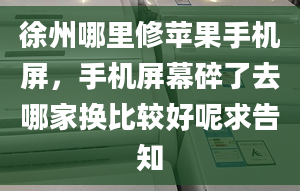 徐州哪里修苹果手机屏，手机屏幕碎了去哪家换比较好呢求告知