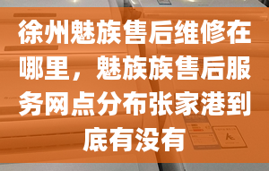 徐州魅族售后维修在哪里，魅族族售后服务网点分布张家港到底有没有