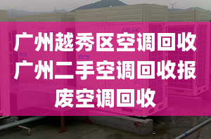广州越秀区空调回收广州二手空调回收报废空调回收