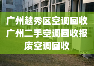 广州越秀区空调回收广州二手空调回收报废空调回收