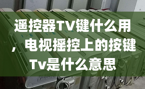 遥控器TV键什么用，电视摇控上的按键Tv是什么意思