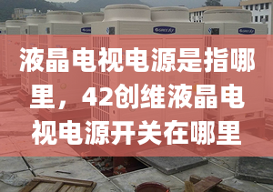 液晶电视电源是指哪里，42创维液晶电视电源开关在哪里