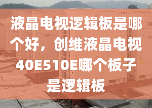 液晶电视逻辑板是哪个好，创维液晶电视40E510E哪个板子是逻辑板