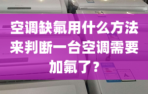 空调缺氟用什么方法来判断一台空调需要加氟了？