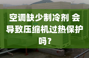 空调缺少制冷剂 会导致压缩机过热保护吗？