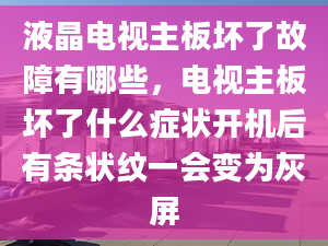 液晶电视主板坏了故障有哪些，电视主板坏了什么症状开机后有条状纹一会变为灰屏