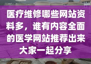 医疗维修哪些网站资料多，谁有内容全面的医学网站推荐出来大家一起分享