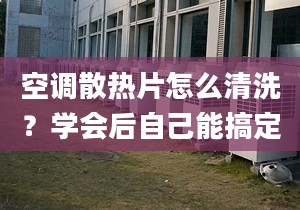 空调散热片怎么清洗？学会后自己能搞定