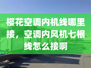 樱花空调内机线哪里接，空调内风机七根线怎么接啊