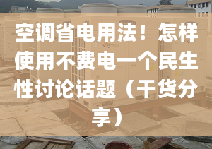 空调省电用法！怎样使用不费电一个民生性讨论话题（干货分享）