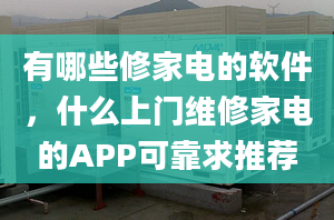 有哪些修家电的软件，什么上门维修家电的APP可靠求推荐