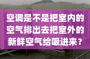 空调是不是把室内的空气排出去把室外的新鲜空气给吸进来？