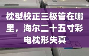 枕型校正三极管在哪里，海尔二十五寸彩电枕形失真