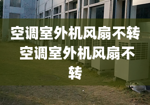 空调室外机风扇不转 空调室外机风扇不转