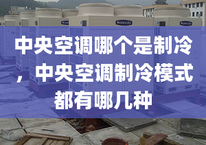 中央空调哪个是制冷，中央空调制冷模式都有哪几种