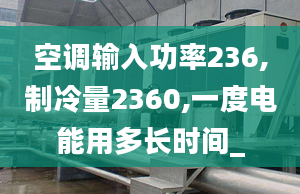 空调输入功率236,制冷量2360,一度电能用多长时间_