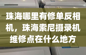 珠海哪里有修单反相机，珠海索尼摄录机维修点在什么地方