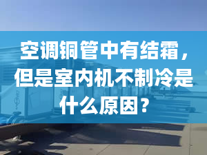 空调铜管中有结霜，但是室内机不制冷是什么原因？