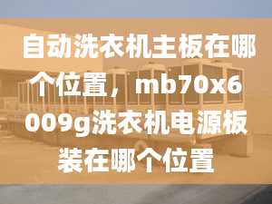 自动洗衣机主板在哪个位置，mb70x6009g洗衣机电源板装在哪个位置