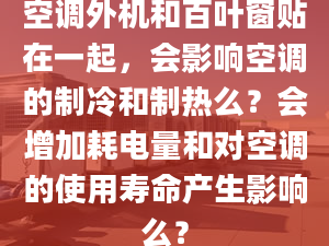 空调外机和百叶窗贴在一起，会影响空调的制冷和制热么？会增加耗电量和对空调的使用寿命产生影响么？