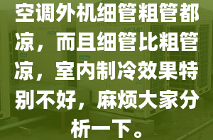 空调外机细管粗管都凉，而且细管比粗管凉，室内制冷效果特别不好，麻烦大家分析一下。