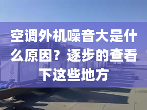 空调外机噪音大是什么原因？逐步的查看下这些地方