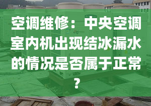 空调维修：中央空调室内机出现结冰漏水的情况是否属于正常？