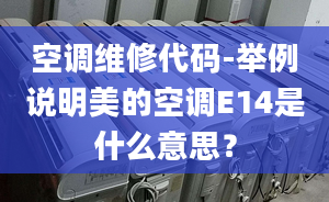 空调维修代码-举例说明美的空调E14是什么意思？