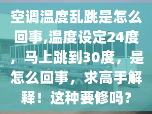 空调温度乱跳是怎么回事,温度设定24度，马上跳到30度，是怎么回事，求高手解释！这种要修吗？