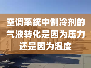 空调系统中制冷剂的气液转化是因为压力还是因为温度