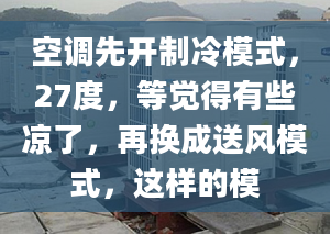 空调先开制冷模式，27度，等觉得有些凉了，再换成送风模式，这样的模