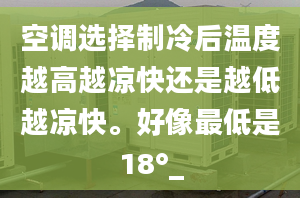 空调选择制冷后温度越高越凉快还是越低越凉快。好像最低是18°_