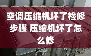 空调压缩机坏了检修步骤 压缩机坏了怎么修