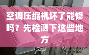 空调压缩机坏了能修吗？先检测下这些地方