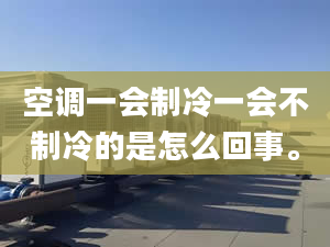 空调一会制冷一会不制冷的是怎么回事。