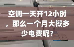 空调一天开12小时，那么一个月大概多少电费呢？