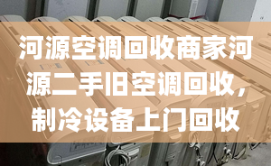 河源空调回收商家河源二手旧空调回收，制冷设备上门回收