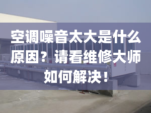 空调噪音太大是什么原因？请看维修大师如何解决！