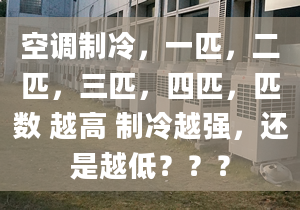 空调制冷，一匹，二匹，三匹，四匹，匹数 越高 制冷越强，还是越低？？？